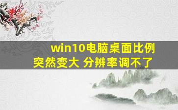 win10电脑桌面比例突然变大 分辨率调不了